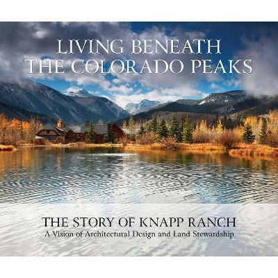 Living Beneath the Colorado Peaks - by  Betsy Knapp & Bud Knapp & Sarah Shaw (Hardcover)