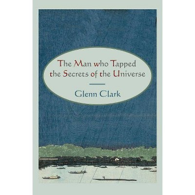 The Man Who Tapped the Secrets of the Universe - by  Glenn Clark (Paperback)