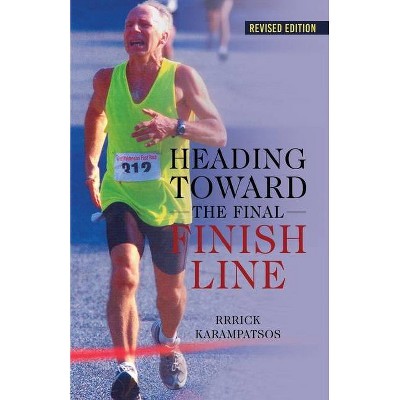 Heading Toward the Final Finish Line Revised Edition - by  Rrrick Karampatsos (Paperback)