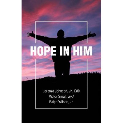 Hope in Him - by  Lorenzo Johnson Edd & Victor Small & Ralph Wilson (Paperback)