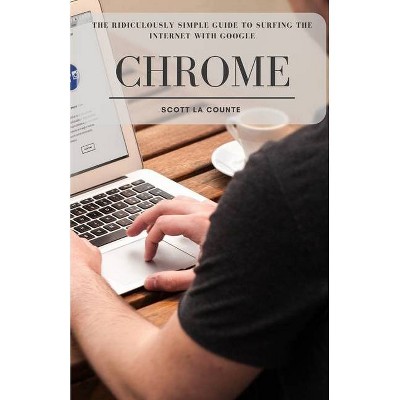 The Ridiculously Simple Guide to Surfing the Internet With Google Chrome - by  Scott La Counte (Paperback)