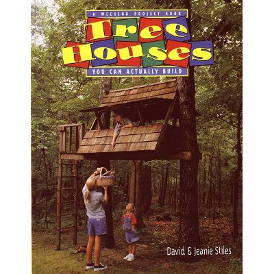 Tree Houses You Can Actually Build - (Weekend Project Book) by  Jeanie Trusty Stiles & David Stiles (Paperback)