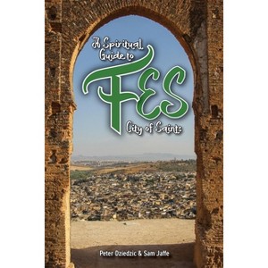 A Spiritual Guide to Fes - by  Peter Dziedzic & Sam Jaffe (Paperback) - 1 of 1