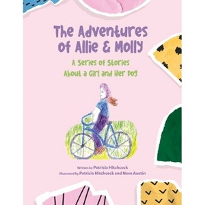 The Adventures of Allie & Molly A series of Stories about a Girl and her Dog - by  Patricia Hitchcock (Paperback) - 1 of 1