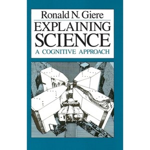 Explaining Science - (Science and Its Conceptual Foundations) 2nd Edition by  Ronald N Giere (Paperback) - 1 of 1