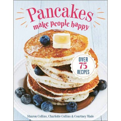 Pancakes Make People Happy - by  Sharon Collins & Charlotte Collins & Courtney Wade (Paperback)