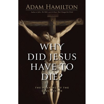 Why Did Jesus Have to Die? - by  Adam Hamilton (Hardcover)