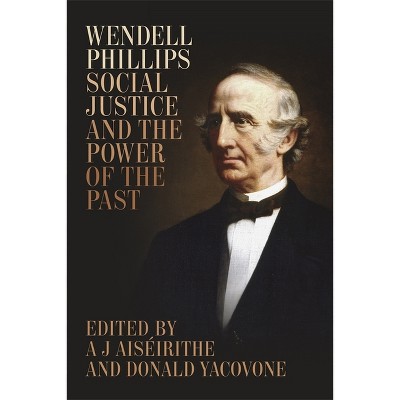 Wendell Phillips, Social Justice, and the Power of the Past - (Antislavery, Abolition, and the Atlantic World) by  A J Aiséirithe & Donald Yacovone
