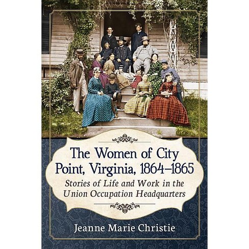 The Women Of City Point, Virginia, 1864-1865 - By Jeanne Marie Christie 