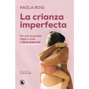 La Crianza Imperfecta: Por Qué No Puedes Llegar a Todo, Y Está Bien Así / The Unperfect Upbringing. Why You Cannot Achieve Everything and That Is - 1 of 1