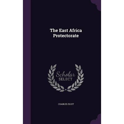 The East Africa Protectorate - by  Charles Eliot (Hardcover)