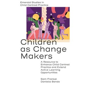 Children as Change Makers - (Emerald Studies in Child Centred Practice) by  Sam Frankel & Daniella Bendo (Paperback) - 1 of 1