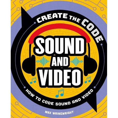 Create the Code: Sound and Video - by  Max Wainewright (Hardcover)