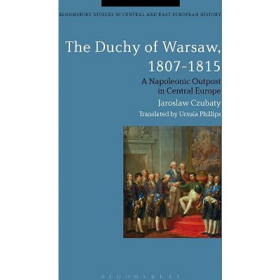 The Duchy of Warsaw, 1807-1815 - (Bloomsbury Studies in Central and East European History) by  Jaroslaw Czubaty (Paperback)