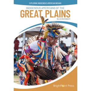 Indigenous Americans of the Great Plains - (Exploring Indigenous American Indians) by  Liz Sonneborn (Hardcover) - 1 of 1