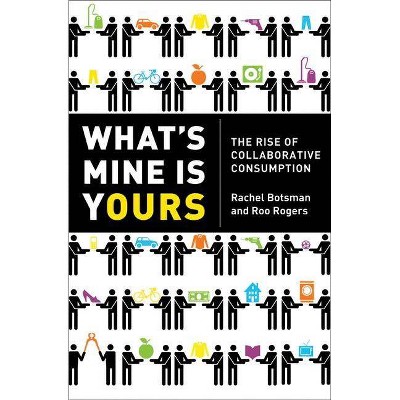 What's Mine Is Yours - by  Rachel Botsman & Roo Rogers (Hardcover)