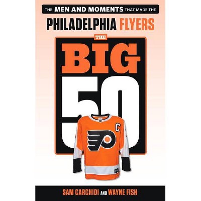 The Big 50: Philadelphia Flyers - by  Sam Carchidi & Wayne Fish (Paperback)