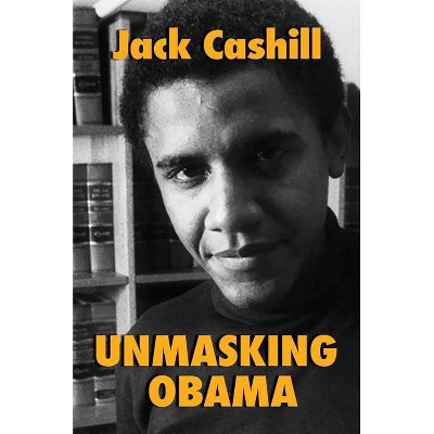 Unmasking Obama - by  Jack Cashill (Hardcover)