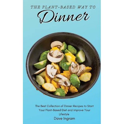 The Plant-Based Way to Dinner - by  Dave Ingram (Hardcover)