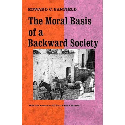 The Moral Basis of a Backward Society - by  Edward C Banfield (Paperback)