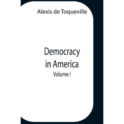 Democracy In America, Volume 1 - by  Alexis de Toqueville (Paperback)