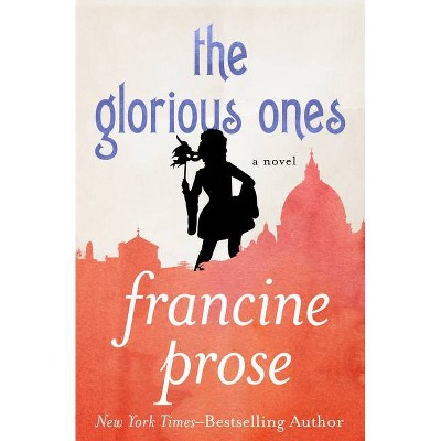 The Glorious Ones - by  Francine Prose (Paperback)