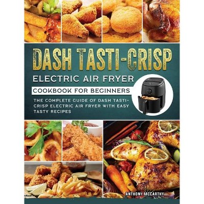 Dash Tasti-Crisp Electric Air Fryer Cookbook For Beginners - by  Anthony McCarthy (Hardcover)