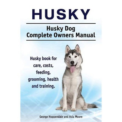 Husky. Husky Dog Complete Owners Manual. Husky book for care, costs, feeding, grooming, health and training. - by  George Hoppendale & Asia Moore