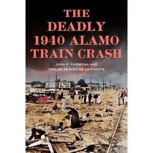 The Deadly 1940 Alamo Train Crash - (Disaster) by  Juan Carmona & Taylor Seaver de la Fuente (Paperback) - 1 of 1