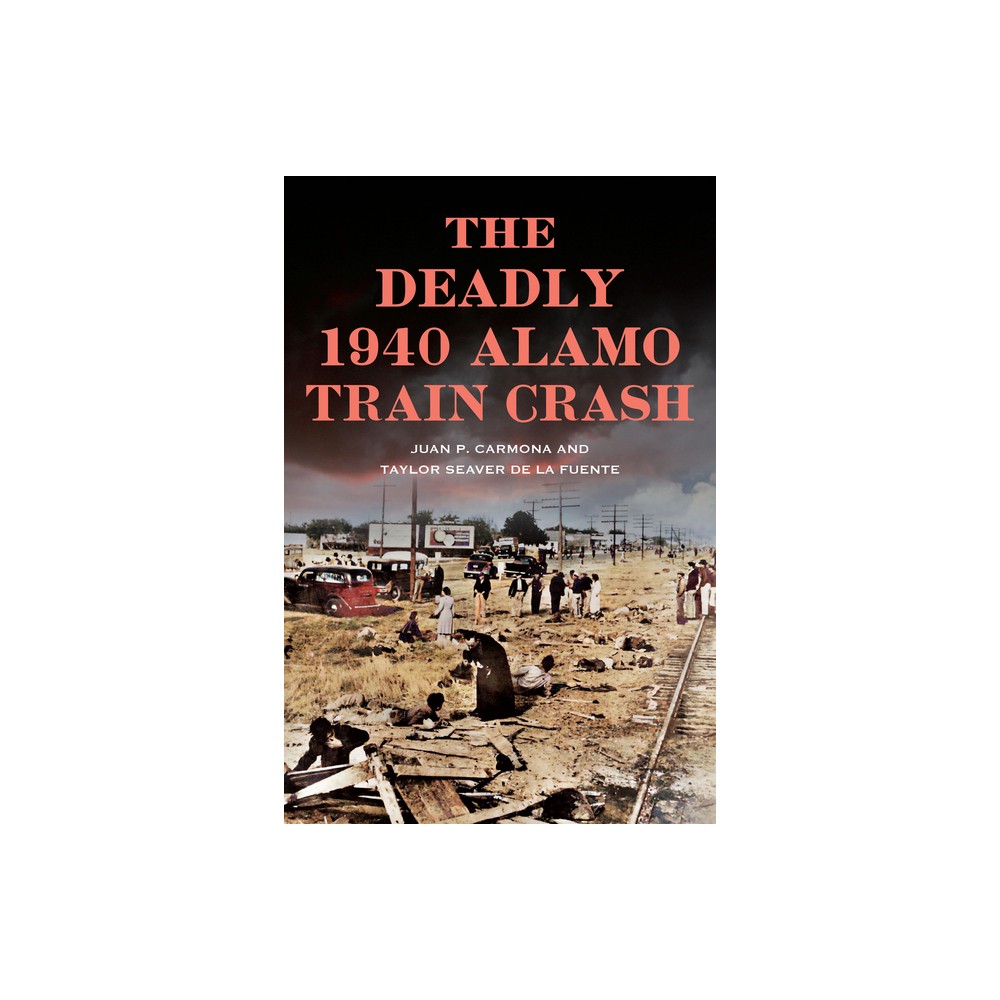 The Deadly 1940 Alamo Train Crash - (Disaster) by Juan Carmona & Taylor Seaver de la Fuente (Paperback)