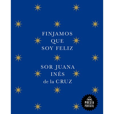 Finjamos Que Soy Feliz / Let's Pretend I'm Happy - (Poesía Portátil / Flash Poetry) by  Juana Inés de la Cruz (Paperback)