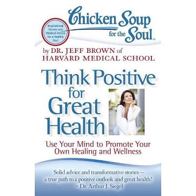 Chicken Soup for the Soul: Think Positive for Great Health - by  Jeff Brown (Paperback)