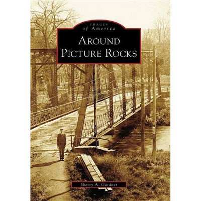 Around Picture Rocks - (Images of America (Arcadia Publishing)) by  Sherry A Gardner (Paperback)