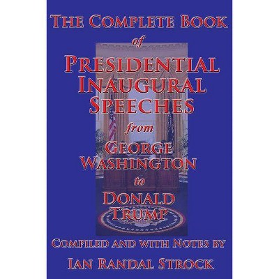 The Complete Book of Presidential Inaugural Speeches, from George Washington to Donald Trump - (Paperback)