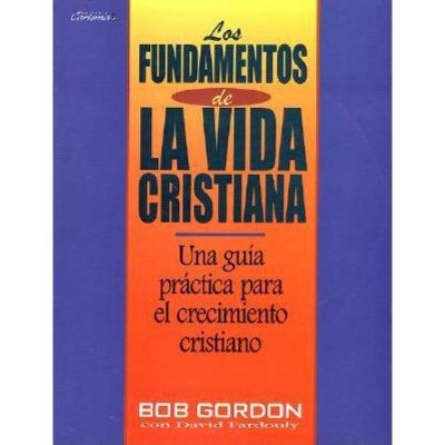 Los Fundamentos de la Vida Cristiana - by  B Gordon (Paperback)