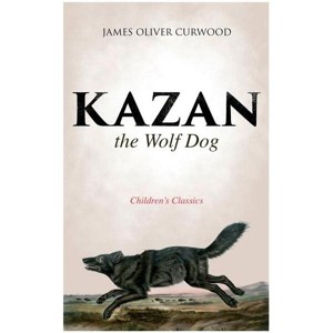 Kazan, the Wolf Dog (Children's Classics) - by  James Oliver Curwood (Paperback) - 1 of 1