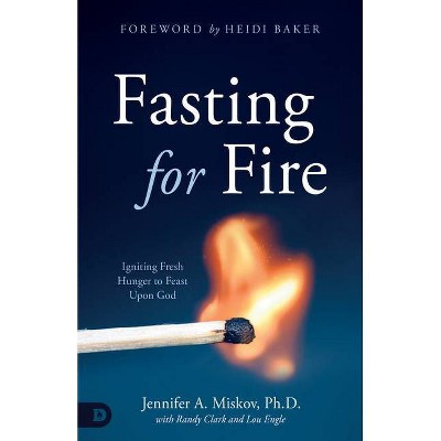 Fasting for Fire - by  Jennifer A Miskov & Randy Clark & Lou Engle (Paperback)