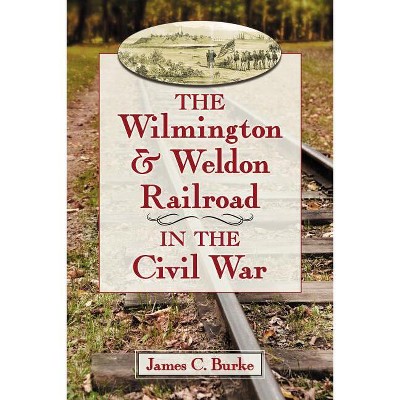 The Wilmington & Weldon Railroad Company in the Civil War - by  James C Burke (Paperback)