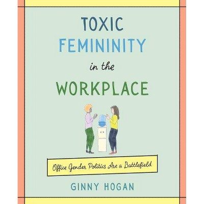 Toxic Femininity in the Workplace - by  Ginny Hogan (Hardcover)