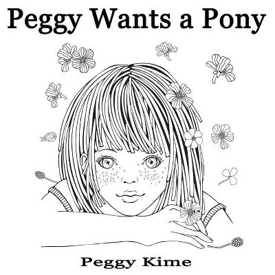 Peggy Wants A Pony - by  Peggy Kime (Paperback)