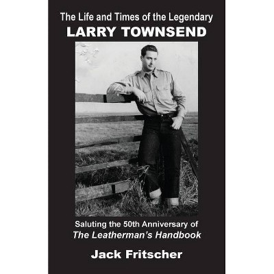 The Life and Times of the Legendary Larry Townsend - by  Jack Fritscher (Paperback)