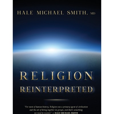 Religion Reinterpreted - by  Hale M Smith (Hardcover)