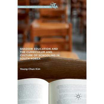 Shadow Education and the Curriculum and Culture of Schooling in South Korea - (Curriculum Studies Worldwide) by  Young Chun Kim (Hardcover)