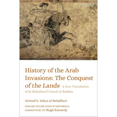 History of the Arab Invasions: The Conquest of the Lands - by  Ahmad B Yahya Al-Baladhuri (Paperback)