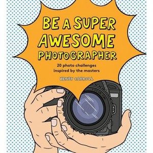 Be a Super Awesome Photographer - by  Henry Carroll (Hardcover) - 1 of 1