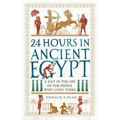 24 Hours in Ancient Egypt - (24 Hours in Ancient History) by  Donald P Ryan (Hardcover)