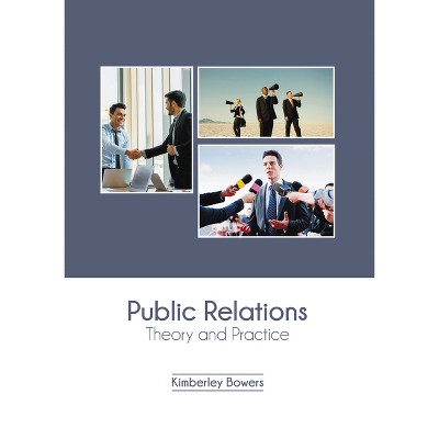 Public Relations: Theory and Practice - by  Kimberley Bowers (Hardcover)