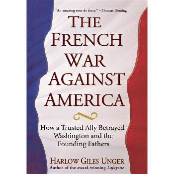 The French War Against America - by  Harlow Giles Unger (Hardcover)
