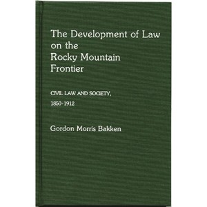 The Development of Law on the Rocky Mountain Frontier - (Contributions in Legal Studies) by  Gordon Morris Bakken (Hardcover) - 1 of 1