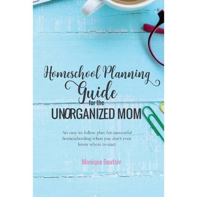 Homeschool Planning Guide for the Unorganized Mom - by  Monique Boutsiv (Paperback)